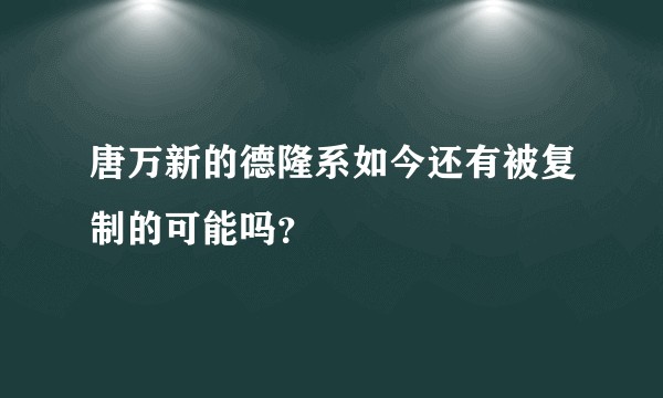 唐万新的德隆系如今还有被复制的可能吗？