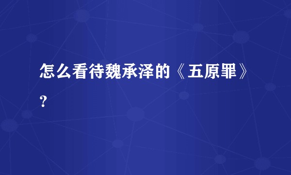 怎么看待魏承泽的《五原罪》？