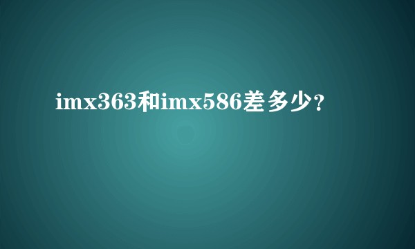 imx363和imx586差多少？