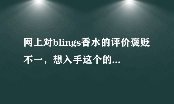 网上对blings香水的评价褒贬不一，想入手这个的独角兽，会很刺鼻廉价吗?