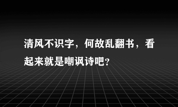清风不识字，何故乱翻书，看起来就是嘲讽诗吧？