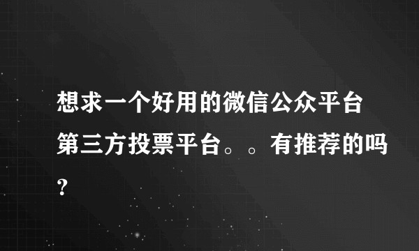 想求一个好用的微信公众平台第三方投票平台。。有推荐的吗?