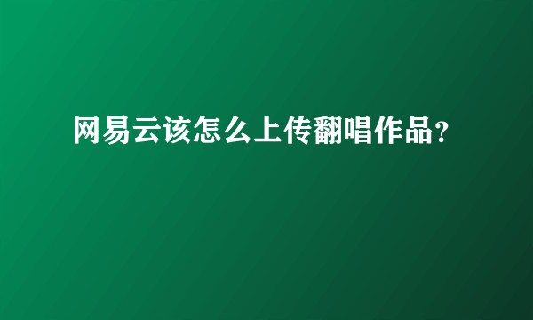 网易云该怎么上传翻唱作品？