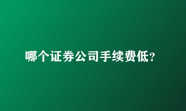 哪个证券公司手续费低？