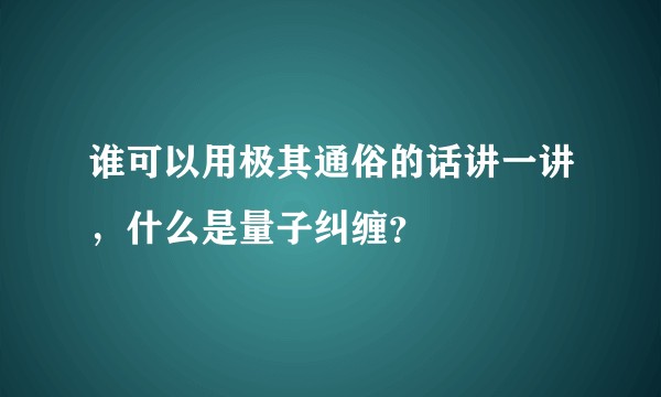 谁可以用极其通俗的话讲一讲，什么是量子纠缠？