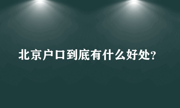 北京户口到底有什么好处？