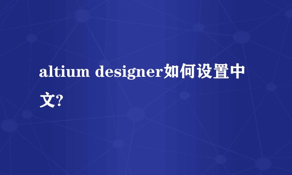 altium designer如何设置中文?