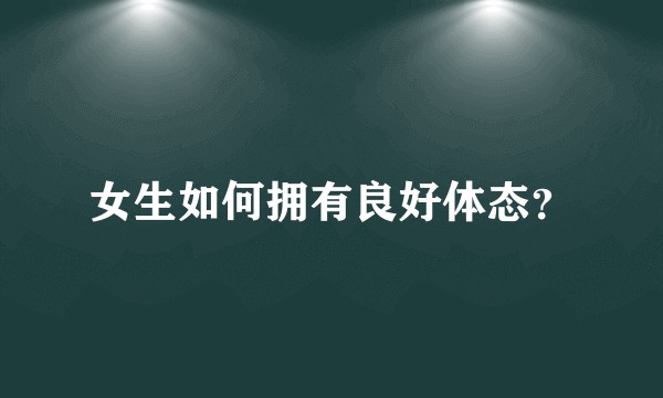 女生如何拥有良好体态？
