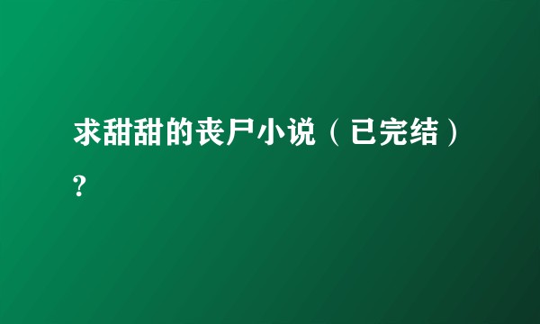 求甜甜的丧尸小说（已完结）?