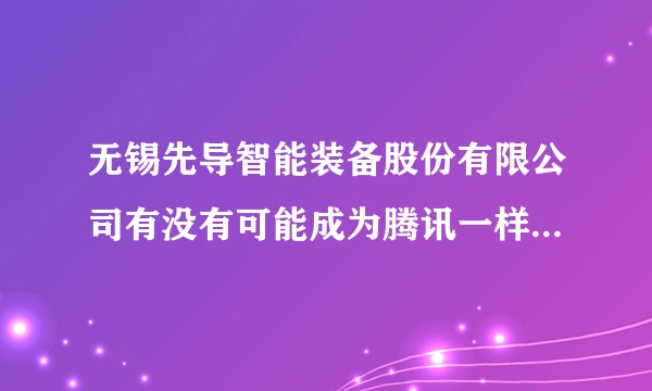 无锡先导智能装备股份有限公司有没有可能成为腾讯一样的公司？