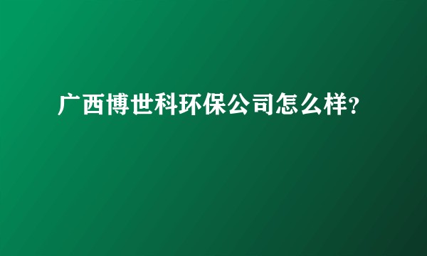 广西博世科环保公司怎么样？