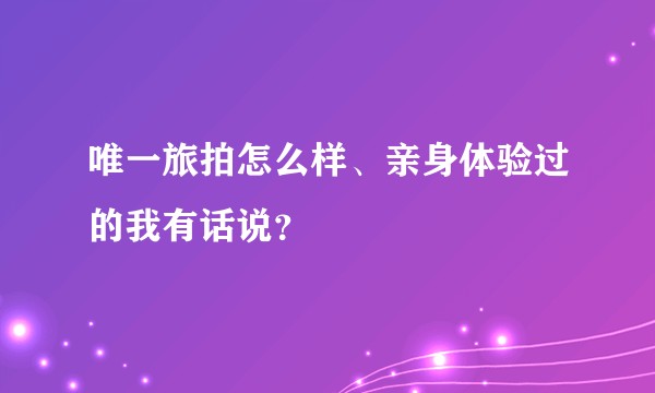 唯一旅拍怎么样、亲身体验过的我有话说？