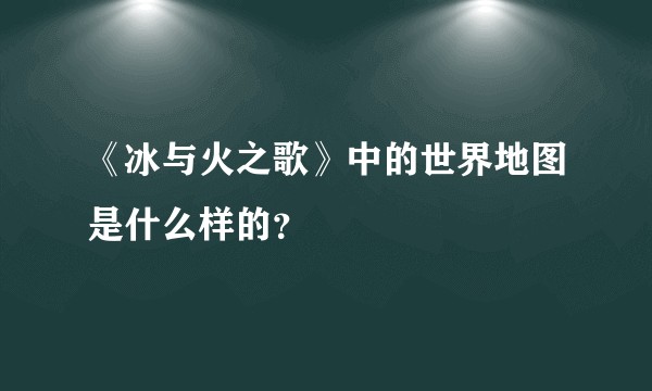 《冰与火之歌》中的世界地图是什么样的?