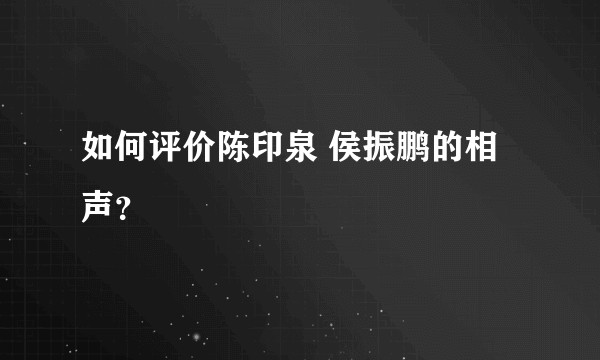 如何评价陈印泉 侯振鹏的相声？