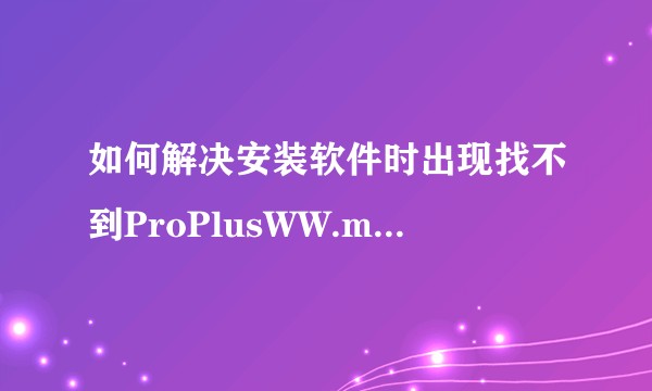 如何解决安装软件时出现找不到ProPlusWW.msi和ProPsWW.cab缺失的问题？