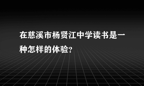 在慈溪市杨贤江中学读书是一种怎样的体验？