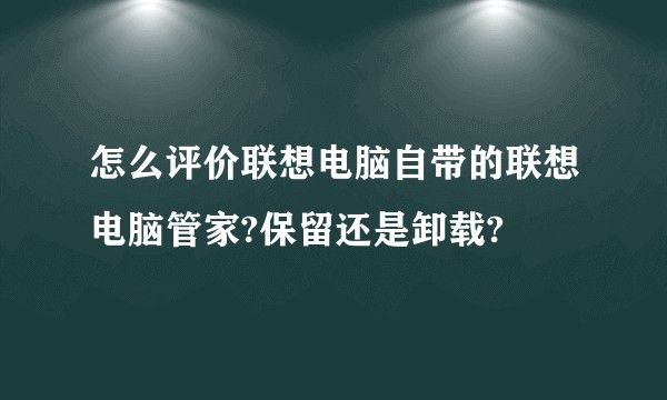 怎么评价联想电脑自带的联想电脑管家?保留还是卸载?