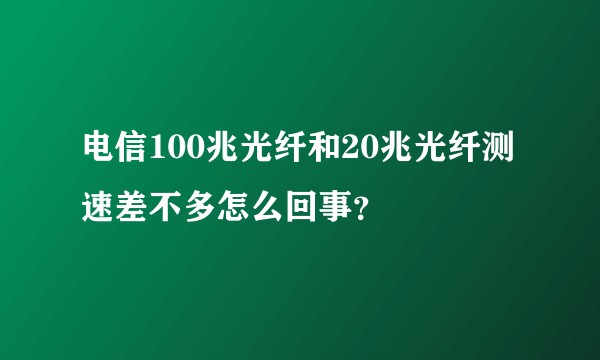 电信100兆光纤和20兆光纤测速差不多怎么回事？