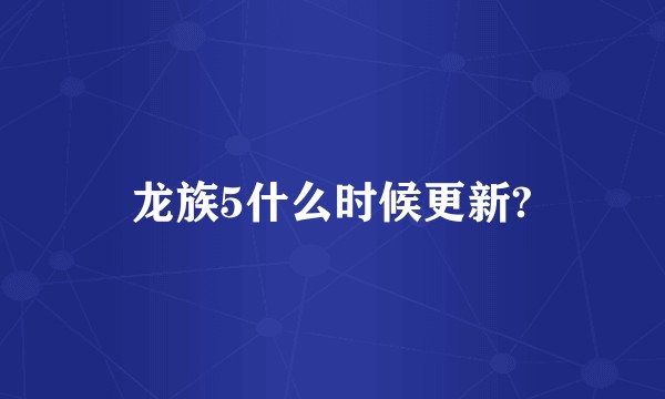 龙族5什么时候更新?