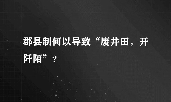 郡县制何以导致“废井田，开阡陌”？