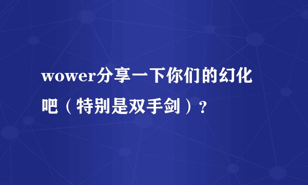 wower分享一下你们的幻化吧（特别是双手剑）？