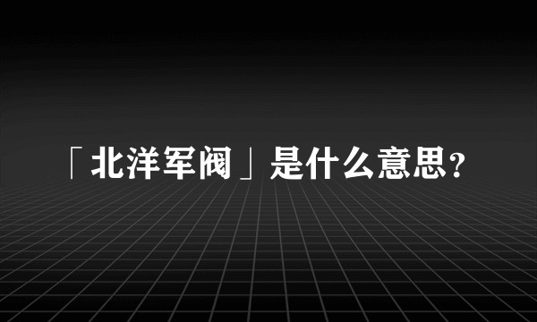 「北洋军阀」是什么意思?