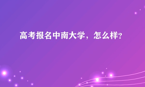 高考报名中南大学，怎么样？