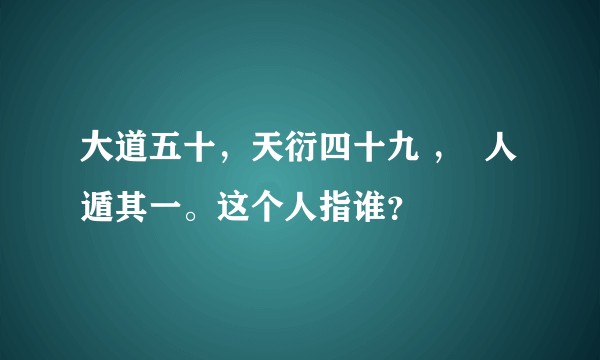 大道五十，天衍四十九 ，  人遁其一。这个人指谁？