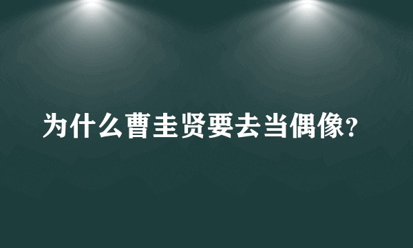 为什么曹圭贤要去当偶像？