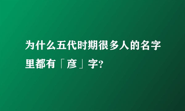为什么五代时期很多人的名字里都有「彦」字？