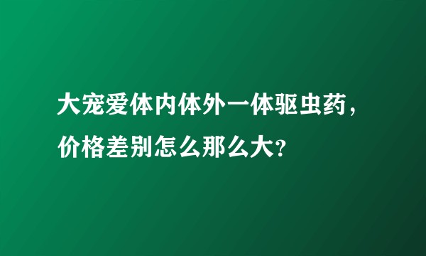 大宠爱体内体外一体驱虫药，价格差别怎么那么大？