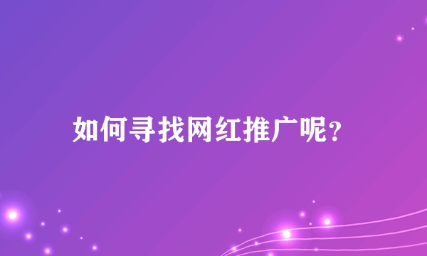 如何寻找网红推广呢？