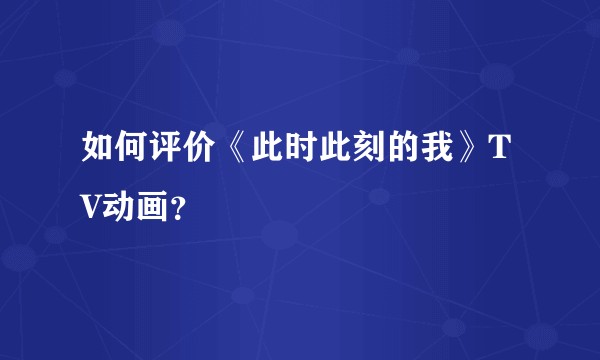 如何评价《此时此刻的我》TV动画？