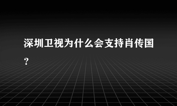 深圳卫视为什么会支持肖传国？