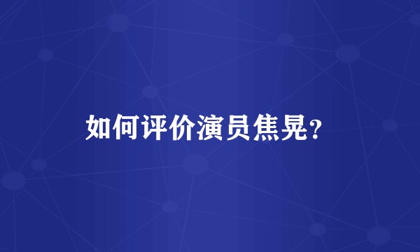 如何评价演员焦晃？