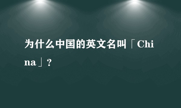 为什么中国的英文名叫「China」?