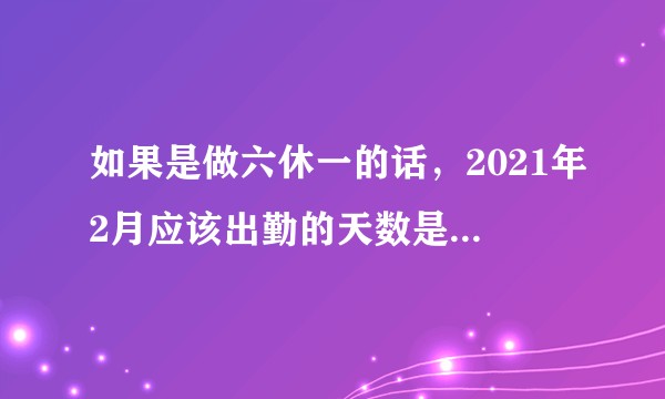 如果是做六休一的话，2021年2月应该出勤的天数是多少天？