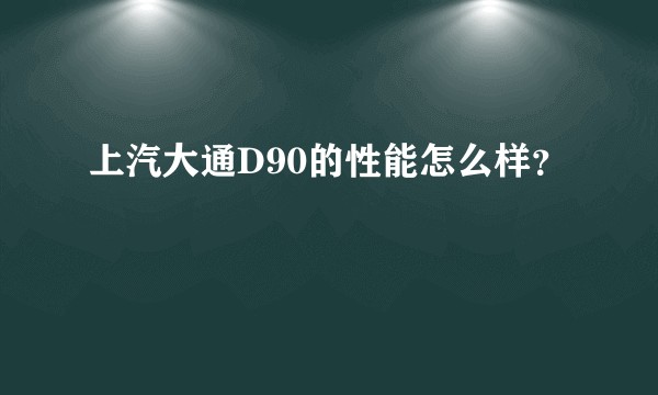上汽大通D90的性能怎么样？