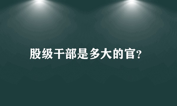 股级干部是多大的官？