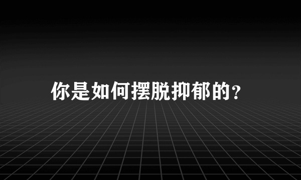 你是如何摆脱抑郁的？