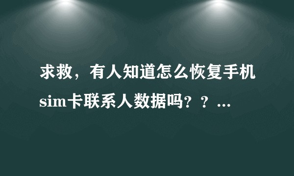求救，有人知道怎么恢复手机sim卡联系人数据吗？？？急救～?