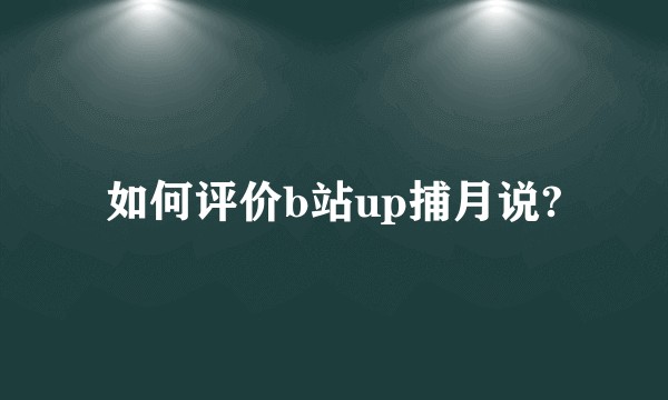 如何评价b站up捕月说?