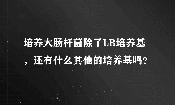 培养大肠杆菌除了LB培养基，还有什么其他的培养基吗？