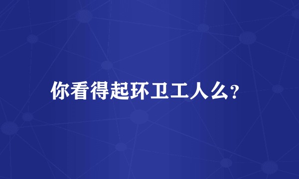 你看得起环卫工人么？