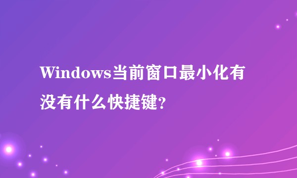 Windows当前窗口最小化有没有什么快捷键？