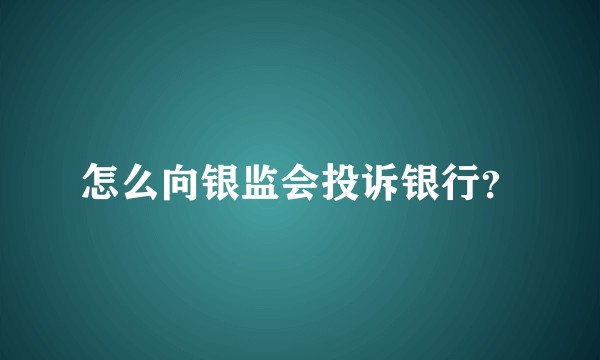怎么向银监会投诉银行？