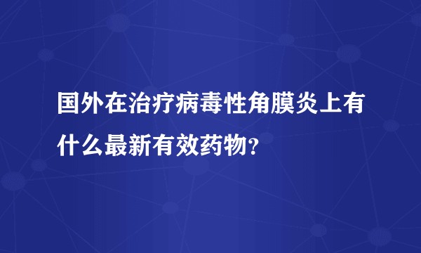 国外在治疗病毒性角膜炎上有什么最新有效药物?