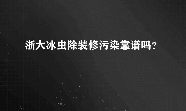 浙大冰虫除装修污染靠谱吗?