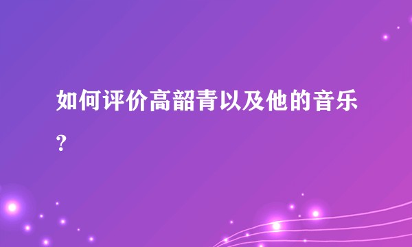 如何评价高韶青以及他的音乐？