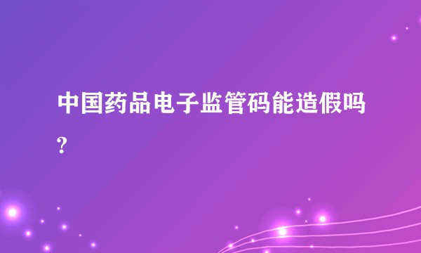 中国药品电子监管码能造假吗?